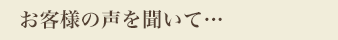 お客様の声を聞いて…