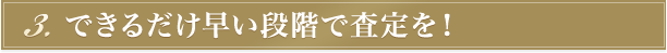 できるだけ早い段階で査定を！