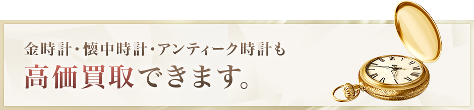 金時計・懐中時計・アンティーク時計も高価買取できます。