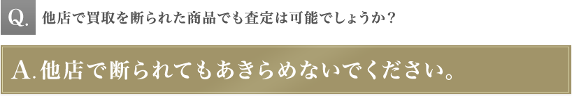 他店で買取を断られた商品でも査定は可能でしょうか？