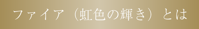 ファイア（虹色の輝き）とは