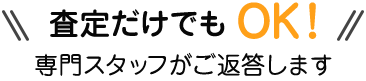 \\査定だけでもOK// 専門スタッフがご返答します