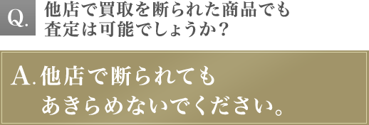 他店で買取を断られた商品でも査定は可能でしょうか？