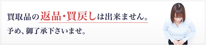 買取品の返品・買戻しは出来ません。予め、御了承下さいませ。