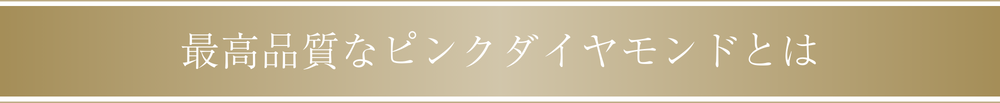 最高品質なピンクダイヤモンドとは
